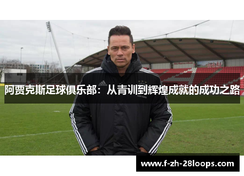 阿贾克斯足球俱乐部：从青训到辉煌成就的成功之路