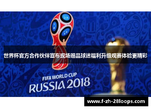 世界杯官方合作伙伴宣布现场赠品球迷福利升级观赛体验更精彩