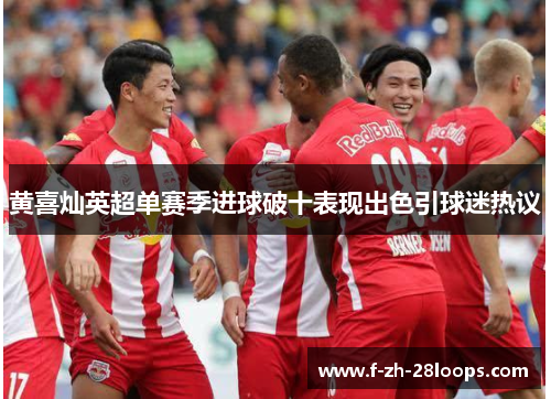 黄喜灿英超单赛季进球破十表现出色引球迷热议
